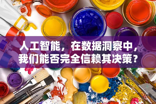 人工智能，在数据洞察中，我们能否完全信赖其决策？