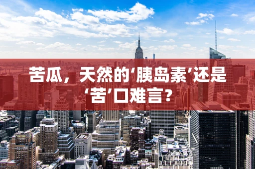 苦瓜，天然的‘胰岛素’还是‘苦’口难言？