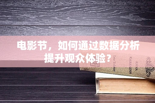 电影节，如何通过数据分析提升观众体验？
