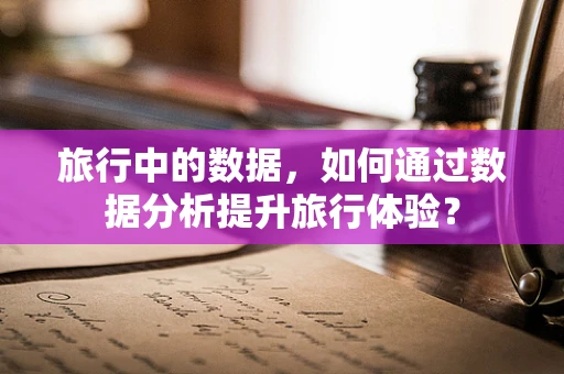 旅行中的数据，如何通过数据分析提升旅行体验？