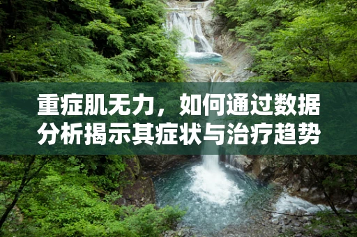 重症肌无力，如何通过数据分析揭示其症状与治疗趋势？