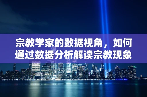 宗教学家的数据视角，如何通过数据分析解读宗教现象？