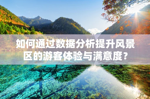 如何通过数据分析提升风景区的游客体验与满意度？