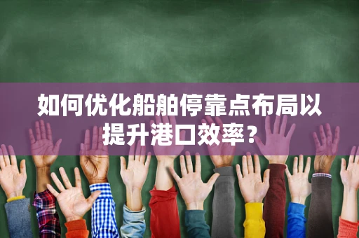 如何优化船舶停靠点布局以提升港口效率？
