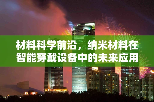 材料科学前沿，纳米材料在智能穿戴设备中的未来应用潜力何在？