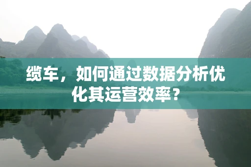 缆车，如何通过数据分析优化其运营效率？