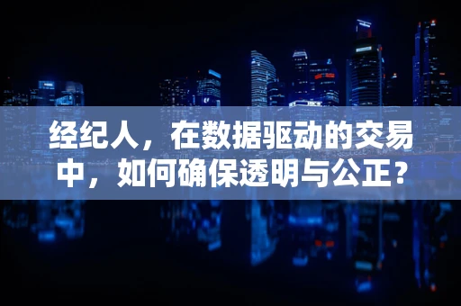经纪人，在数据驱动的交易中，如何确保透明与公正？