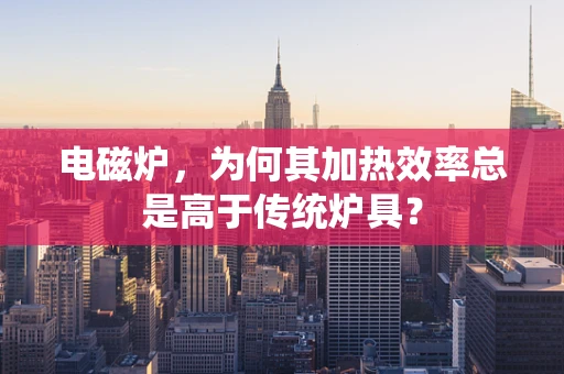 电磁炉，为何其加热效率总是高于传统炉具？
