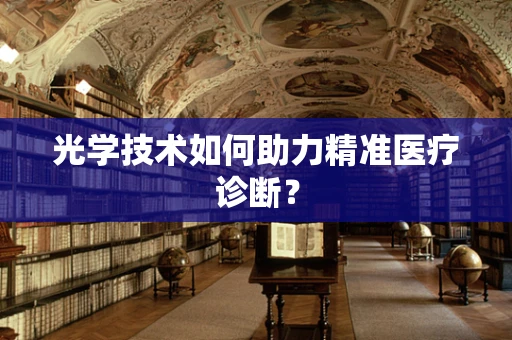 光学技术如何助力精准医疗诊断？
