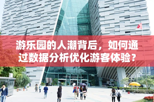 游乐园的人潮背后，如何通过数据分析优化游客体验？