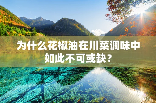 为什么花椒油在川菜调味中如此不可或缺？