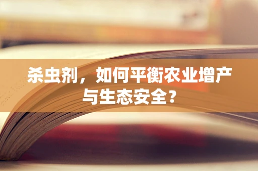 杀虫剂，如何平衡农业增产与生态安全？