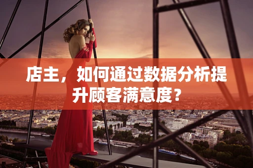 店主，如何通过数据分析提升顾客满意度？