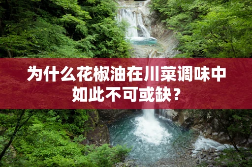 为什么花椒油在川菜调味中如此不可或缺？
