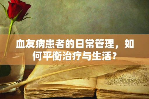 血友病患者的日常管理，如何平衡治疗与生活？