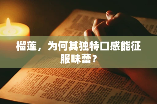 榴莲，为何其独特口感能征服味蕾？