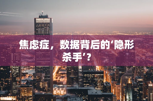 焦虑症，数据背后的‘隐形杀手’？