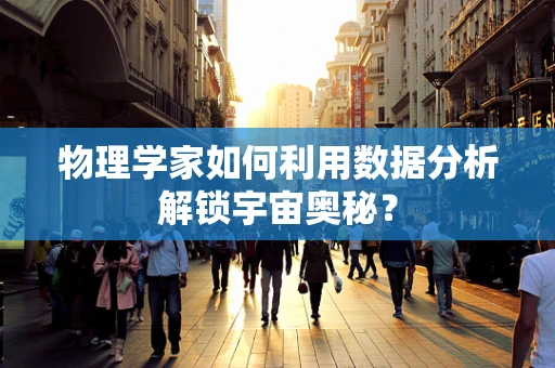 物理学家如何利用数据分析解锁宇宙奥秘？
