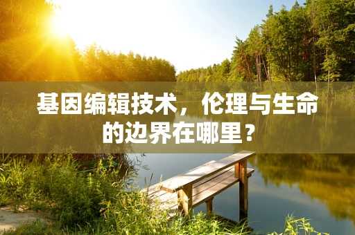 基因编辑技术，伦理与生命的边界在哪里？