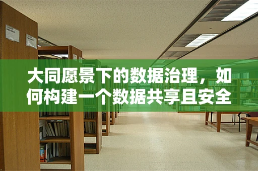 大同愿景下的数据治理，如何构建一个数据共享且安全的智慧城市？