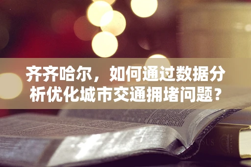齐齐哈尔，如何通过数据分析优化城市交通拥堵问题？