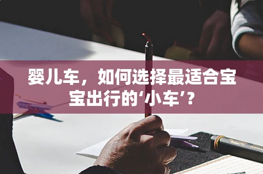 婴儿车，如何选择最适合宝宝出行的‘小车’？