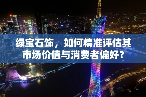 绿宝石饰，如何精准评估其市场价值与消费者偏好？