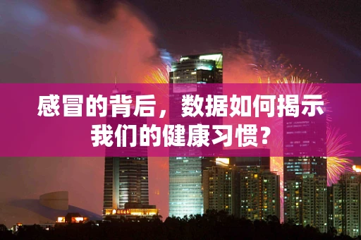 感冒的背后，数据如何揭示我们的健康习惯？