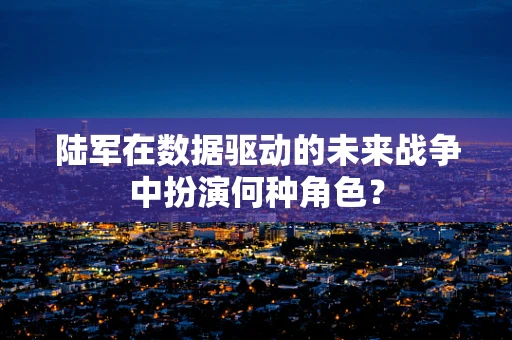 陆军在数据驱动的未来战争中扮演何种角色？