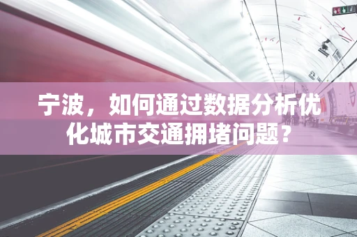 宁波，如何通过数据分析优化城市交通拥堵问题？