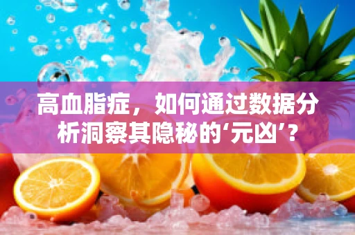 高血脂症，如何通过数据分析洞察其隐秘的‘元凶’？