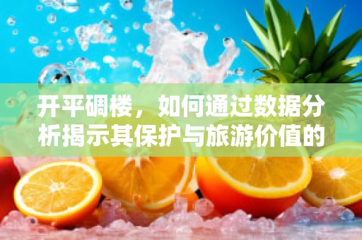 开平碉楼，如何通过数据分析揭示其保护与旅游价值的平衡点？