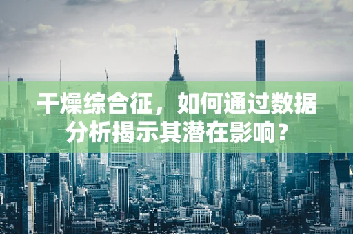 干燥综合征，如何通过数据分析揭示其潜在影响？