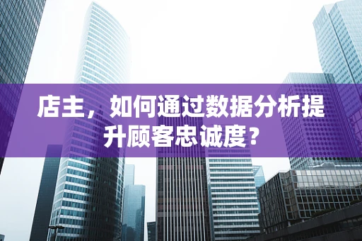 店主，如何通过数据分析提升顾客忠诚度？