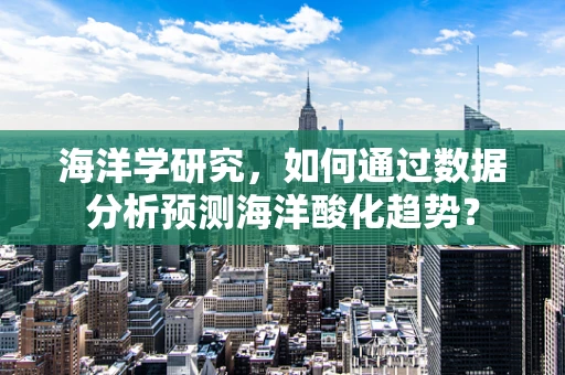 海洋学研究，如何通过数据分析预测海洋酸化趋势？