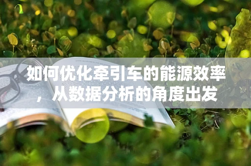 如何优化牵引车的能源效率，从数据分析的角度出发