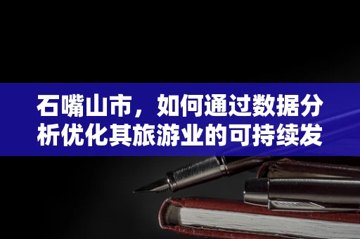 石嘴山市，如何通过数据分析优化其旅游业的可持续发展？