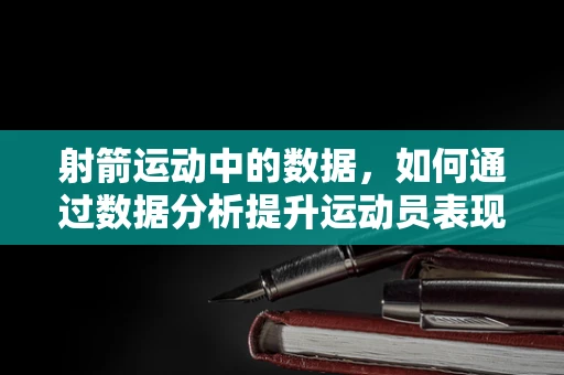 射箭运动中的数据，如何通过数据分析提升运动员表现？