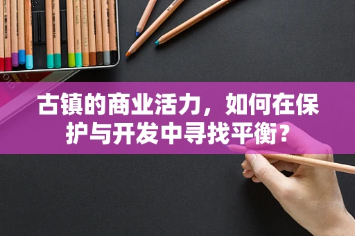 古镇的商业活力，如何在保护与开发中寻找平衡？