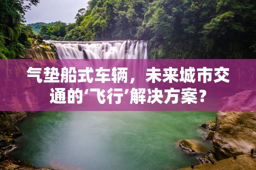 气垫船式车辆，未来城市交通的‘飞行’解决方案？