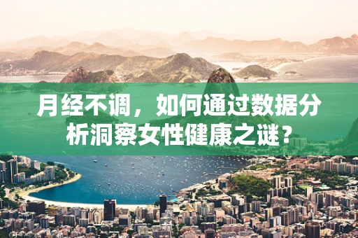 月经不调，如何通过数据分析洞察女性健康之谜？
