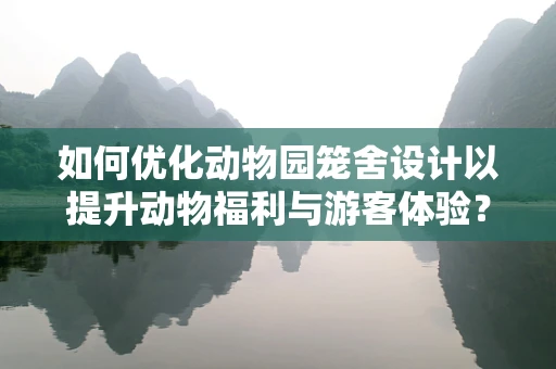 如何优化动物园笼舍设计以提升动物福利与游客体验？