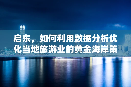 启东，如何利用数据分析优化当地旅游业的黄金海岸策略？