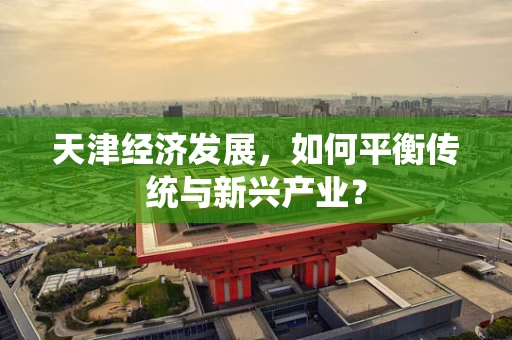 天津经济发展，如何平衡传统与新兴产业？