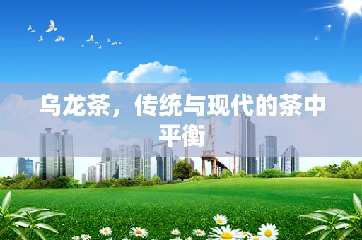 乌龙茶，传统与现代的茶中平衡