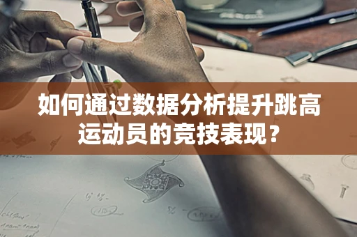 如何通过数据分析提升跳高运动员的竞技表现？