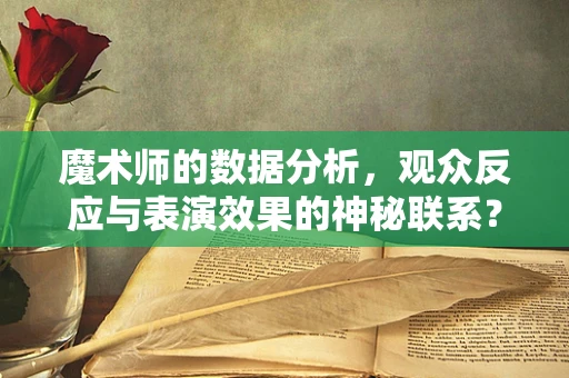 魔术师的数据分析，观众反应与表演效果的神秘联系？