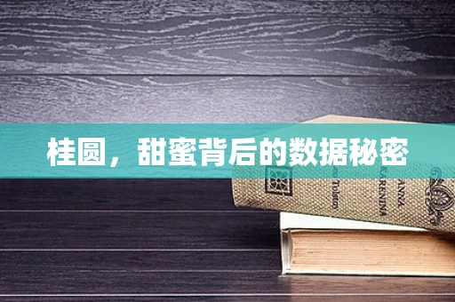 桂圆，甜蜜背后的数据秘密