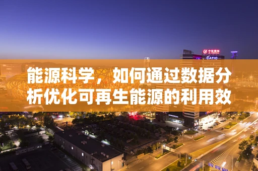 能源科学，如何通过数据分析优化可再生能源的利用效率？