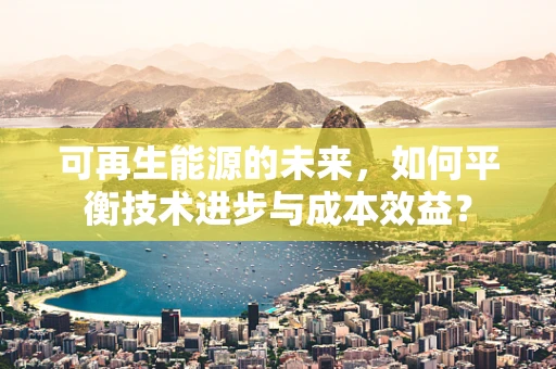 可再生能源的未来，如何平衡技术进步与成本效益？